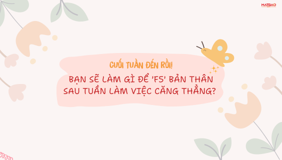 CUỐI TUẦN ĐẾN RỒI! BẠN SẼ LÀM GÌ ĐỂ 'F5' BẢN THÂN?